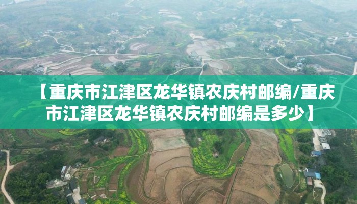 【重庆市江津区龙华镇农庆村邮编/重庆市江津区龙华镇农庆村邮编是多少】