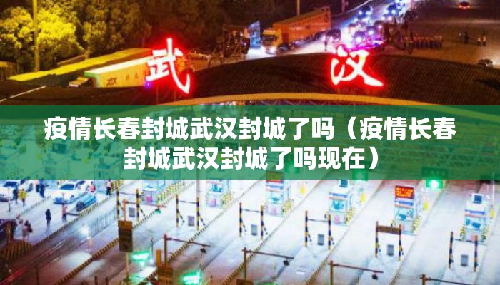 疫情长春封城武汉封城了吗(疫情长春封城武汉封城了吗现在) 疫情长春封城武汉封城了吗(疫情长春封城武汉封城了吗现在)