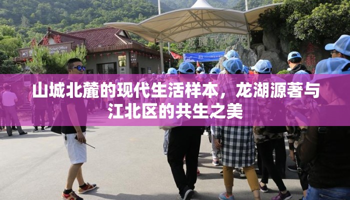 山城北麓的现代生活样本，龙湖源著与江北区的共生之美