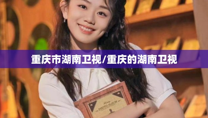 重庆市湖南卫视/重庆的湖南卫视