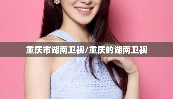 重庆市湖南卫视/重庆的湖南卫视