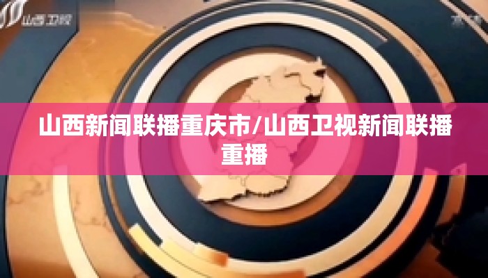 山西新闻联播重庆市/山西卫视新闻联播重播