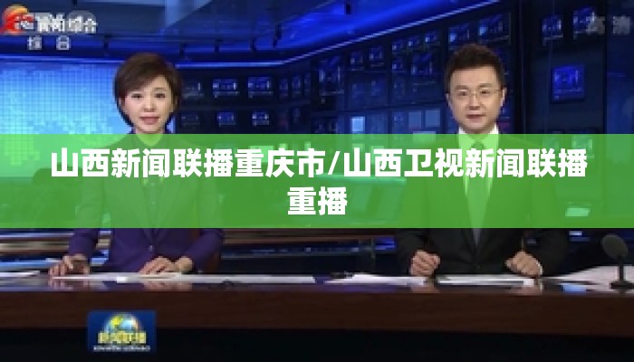 山西新闻联播重庆市/山西卫视新闻联播重播