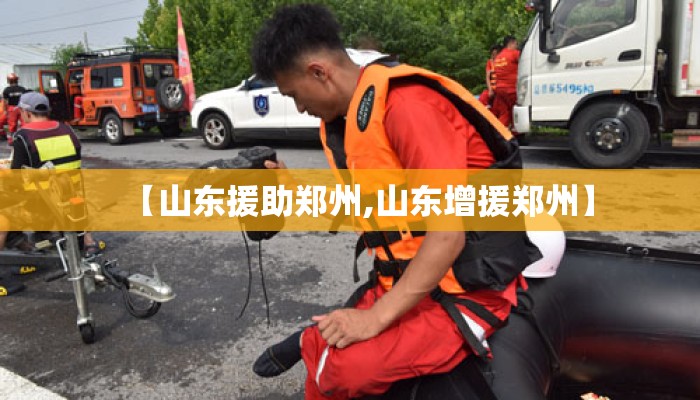 【山东援助郑州,山东增援郑州】
