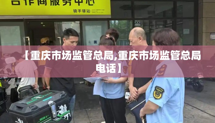 【重庆市场监管总局,重庆市场监管总局电话】