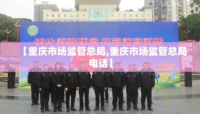 【重庆市场监管总局,重庆市场监管总局电话】