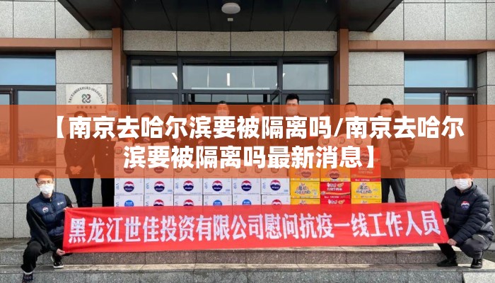 【南京去哈尔滨要被隔离吗/南京去哈尔滨要被隔离吗最新消息】