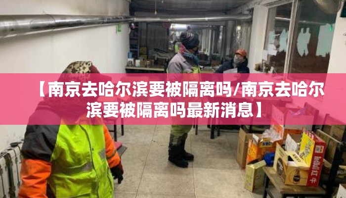 【南京去哈尔滨要被隔离吗/南京去哈尔滨要被隔离吗最新消息】