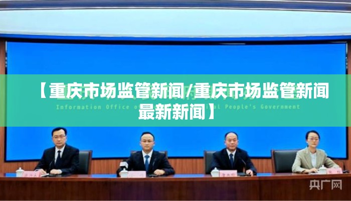 【重庆市场监管新闻/重庆市场监管新闻最新新闻】