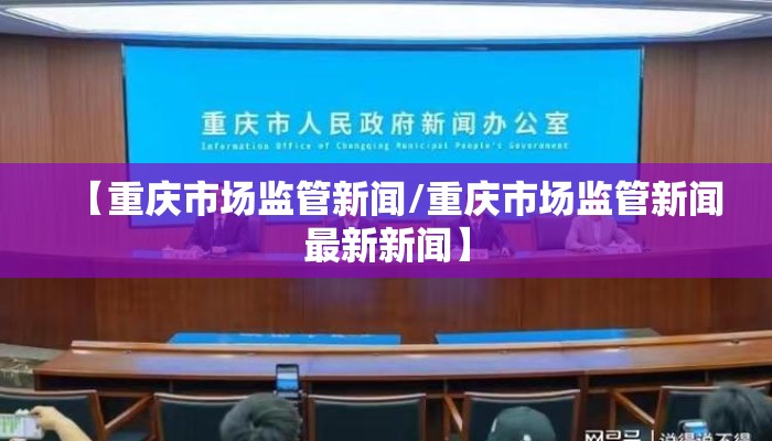 【重庆市场监管新闻/重庆市场监管新闻最新新闻】
