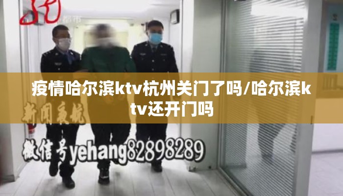 疫情哈尔滨ktv杭州关门了吗/哈尔滨ktv还开门吗