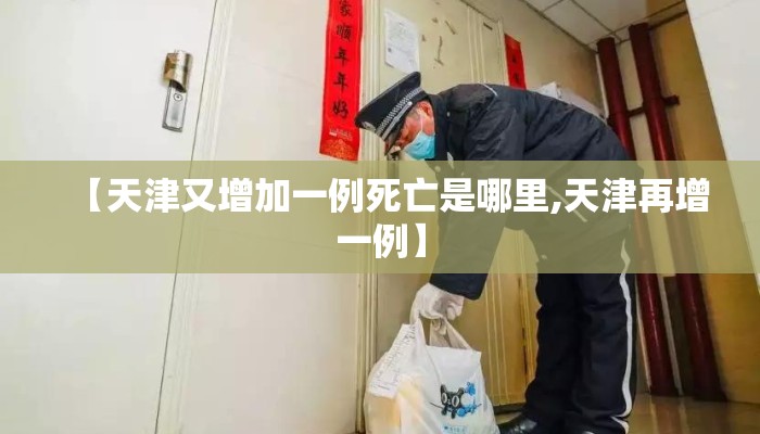 【天津又增加一例死亡是哪里,天津再增一例】