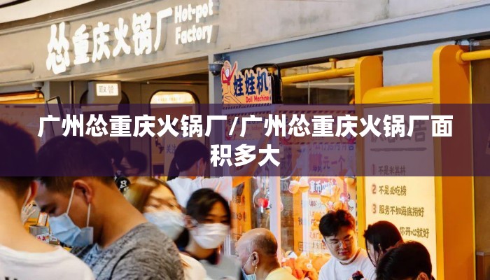 广州怂重庆火锅厂/广州怂重庆火锅厂面积多大 广州怂重庆火锅厂/广州怂重庆火锅厂面积多大