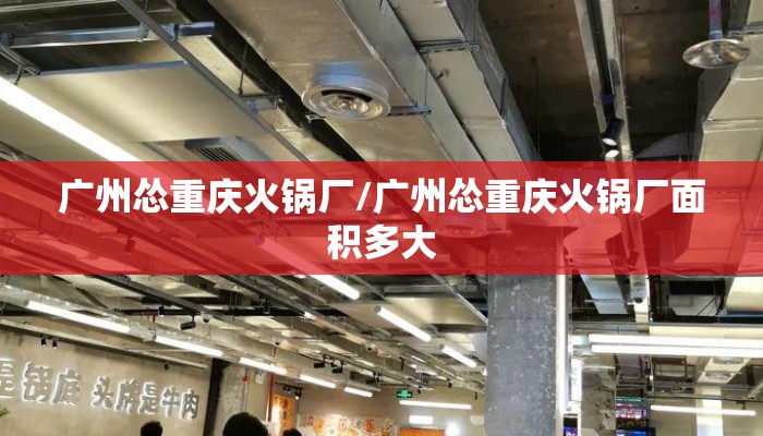 广州怂重庆火锅厂/广州怂重庆火锅厂面积多大 广州怂重庆火锅厂/广州怂重庆火锅厂面积多大