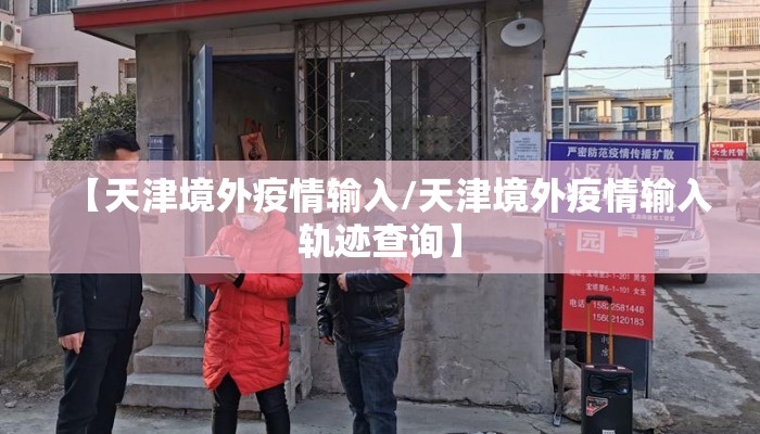 【天津境外疫情输入/天津境外疫情输入轨迹查询】