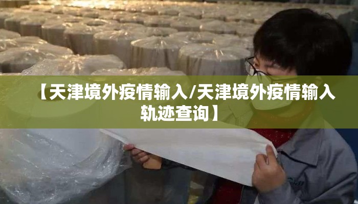 【天津境外疫情输入/天津境外疫情输入轨迹查询】
