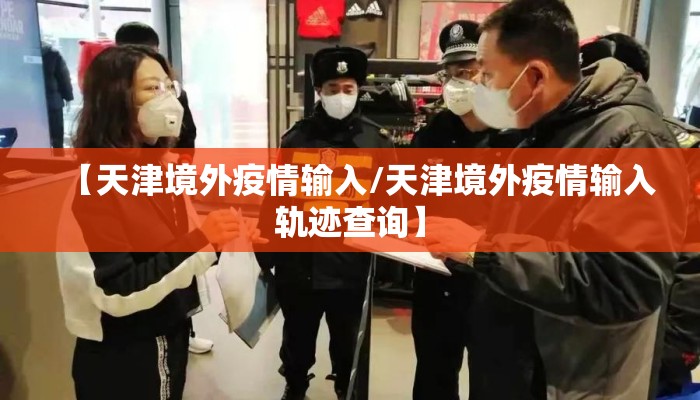 【天津境外疫情输入/天津境外疫情输入轨迹查询】