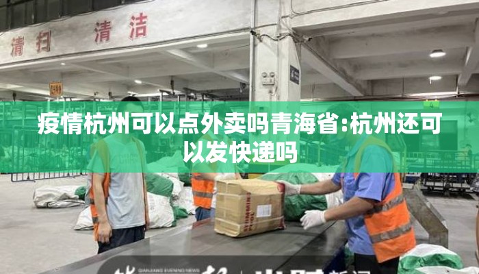疫情杭州可以点外卖吗青海省:杭州还可以发快递吗