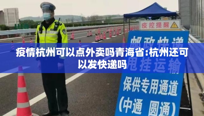 疫情杭州可以点外卖吗青海省:杭州还可以发快递吗