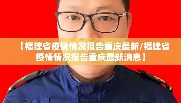 【福建省疫情情况报告重庆最新/福建省疫情情况报告重庆最新消息】