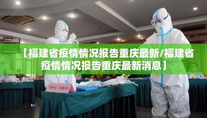 【福建省疫情情况报告重庆最新/福建省疫情情况报告重庆最新消息】