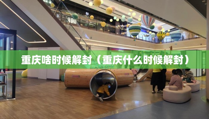 重庆啥时候解封（重庆什么时候解封）