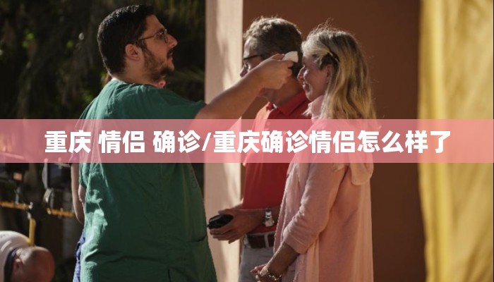 重庆 情侣 确诊/重庆确诊情侣怎么样了