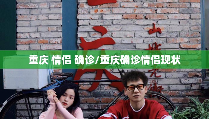 重庆 情侣 确诊/重庆确诊情侣现状