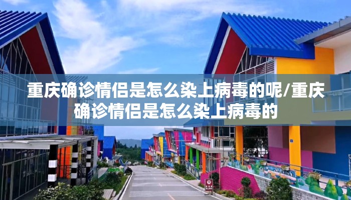 重庆确诊情侣是怎么染上病毒的呢/重庆确诊情侣是怎么染上病毒的
