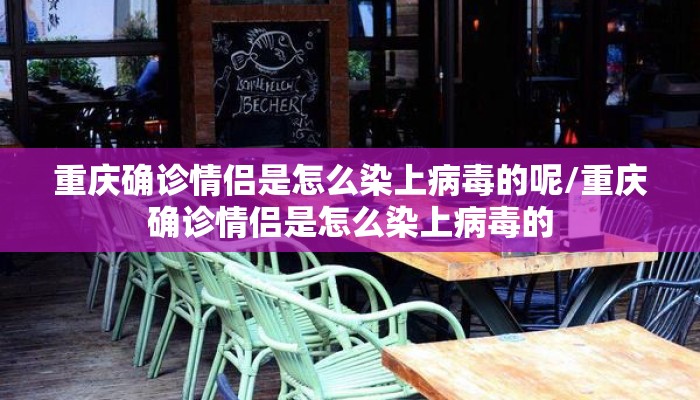 重庆确诊情侣是怎么染上病毒的呢/重庆确诊情侣是怎么染上病毒的