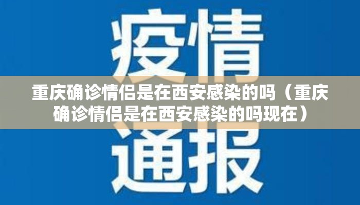 重庆确诊情侣是在西安感染的吗（重庆确诊情侣是在西安感染的吗现在）