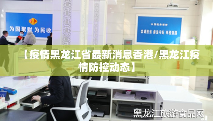【疫情黑龙江省最新消息香港/黑龙江疫情防控动态】