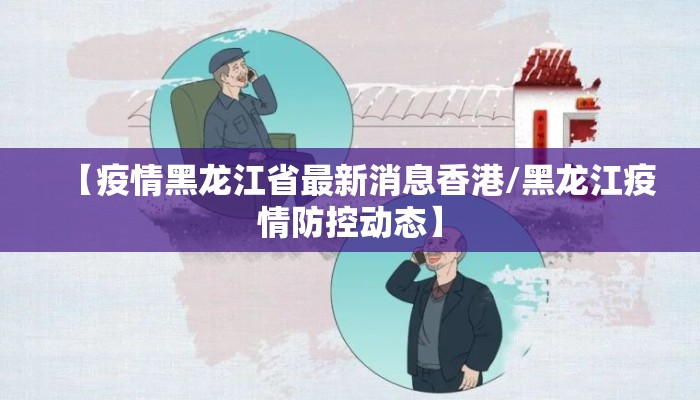 【疫情黑龙江省最新消息香港/黑龙江疫情防控动态】