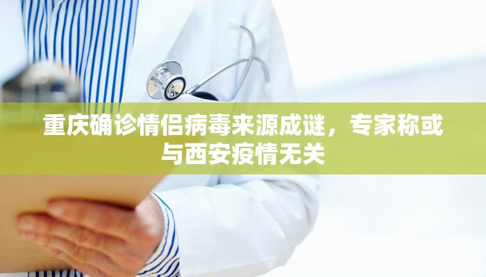 重庆确诊情侣病毒来源成谜，专家称或与西安疫情无关