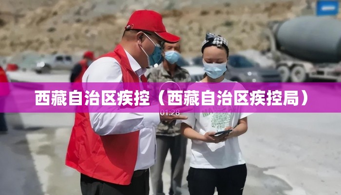 西藏自治区疾控(西藏自治区疾控局) 西藏自治区疾控(西藏自治区疾控局)