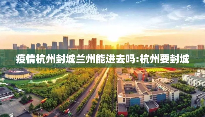疫情杭州封城兰州能进去吗:杭州要封城