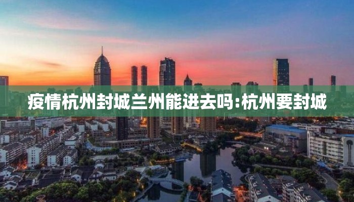 疫情杭州封城兰州能进去吗:杭州要封城