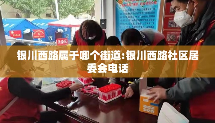 银川西路属于哪个街道:银川西路社区居委会电话