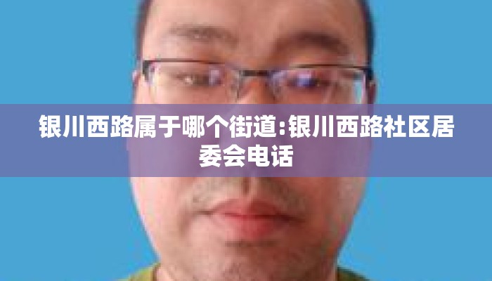 银川西路属于哪个街道:银川西路社区居委会电话