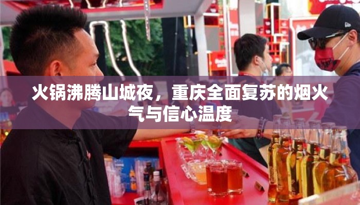 火锅沸腾山城夜，重庆全面复苏的烟火气与信心温度