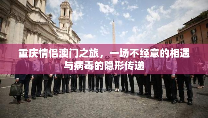 重庆情侣澳门之旅，一场不经意的相遇与病毒的隐形传递