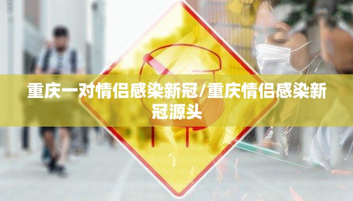 重庆一对情侣感染新冠/重庆情侣感染新冠源头