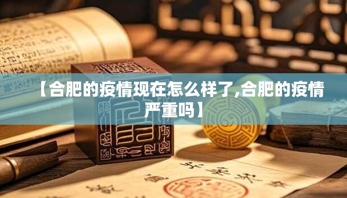 【合肥的疫情现在怎么样了,合肥的疫情严重吗】