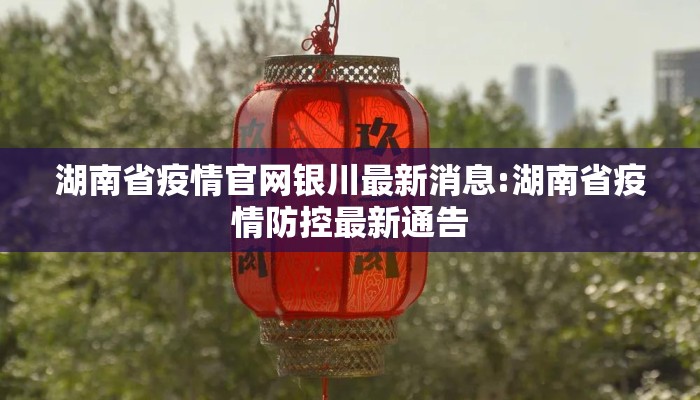 湖南省疫情官网银川最新消息:湖南省疫情防控最新通告