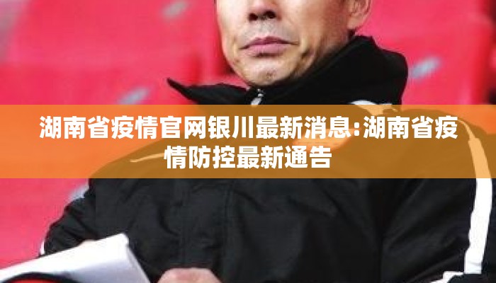 湖南省疫情官网银川最新消息:湖南省疫情防控最新通告