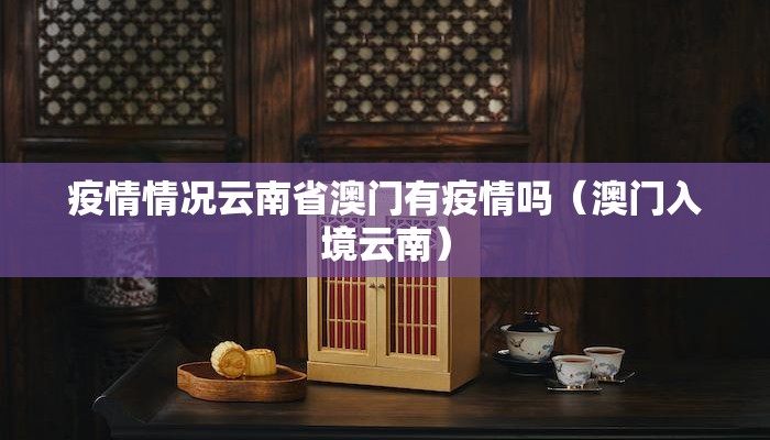 疫情情况云南省澳门有疫情吗（澳门入境云南）