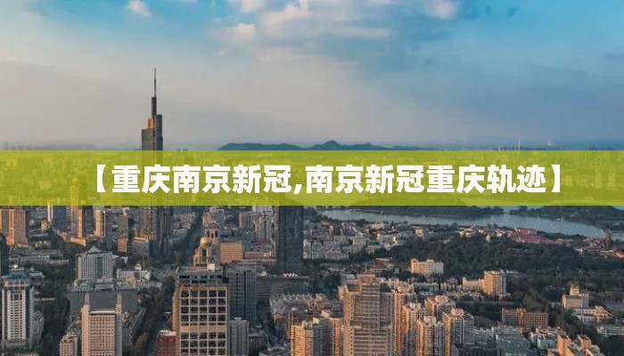 【重庆南京新冠,南京新冠重庆轨迹】