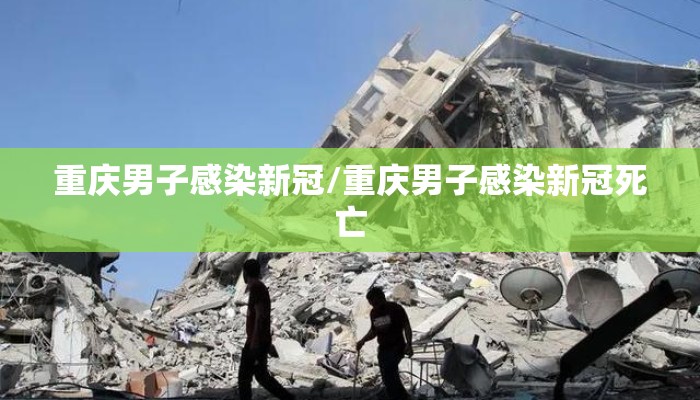 重庆男子感染新冠/重庆男子感染新冠死亡