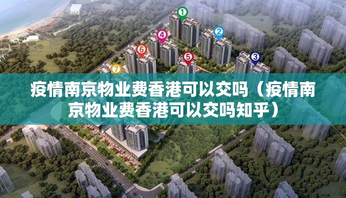 疫情南京物业费香港可以交吗(疫情南京物业费香港可以交吗知乎) 疫情南京物业费香港可以交吗(疫情南京物业费香港可以交吗知乎)