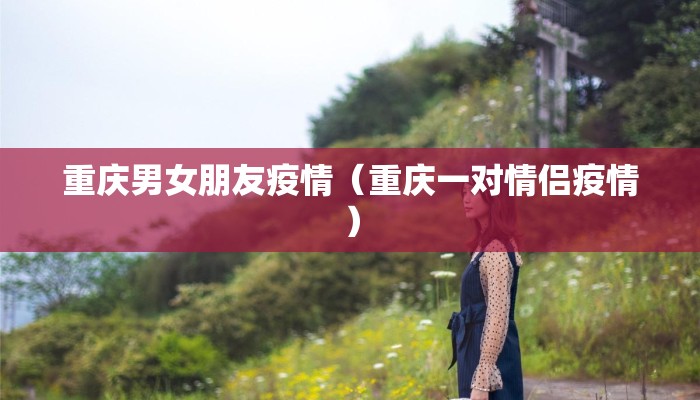 重庆男女朋友疫情（重庆一对情侣疫情）